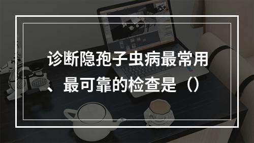 诊断隐孢子虫病最常用、最可靠的检查是（）