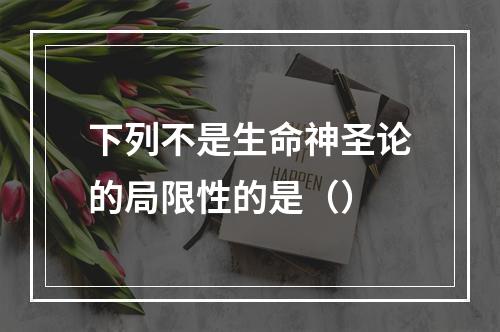 下列不是生命神圣论的局限性的是（）