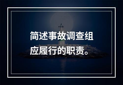 简述事故调查组应履行的职责。