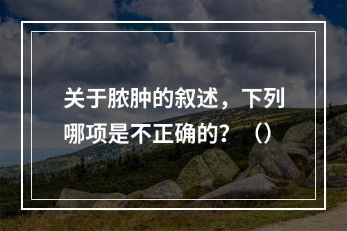 关于脓肿的叙述，下列哪项是不正确的？（）