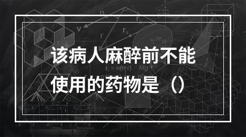 该病人麻醉前不能使用的药物是（）