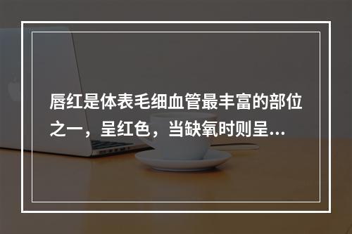 唇红是体表毛细血管最丰富的部位之一，呈红色，当缺氧时则呈绛紫