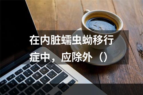 在内脏蠕虫蚴移行症中，应除外（）