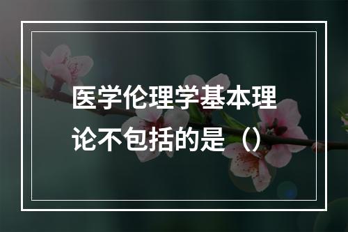 医学伦理学基本理论不包括的是（）