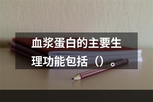 血浆蛋白的主要生理功能包括（）。