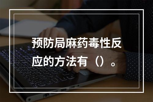 预防局麻药毒性反应的方法有（）。