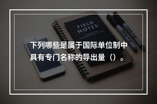 下列哪些是属于国际单位制中具有专门名称的导出量（）。