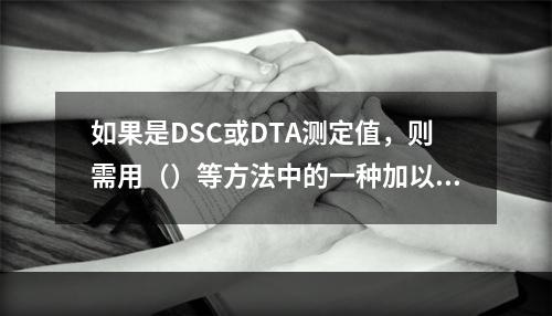 如果是DSC或DTA测定值，则需用（）等方法中的一种加以修正