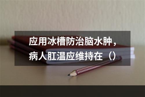 应用冰槽防治脑水肿，病人肛温应维持在（）