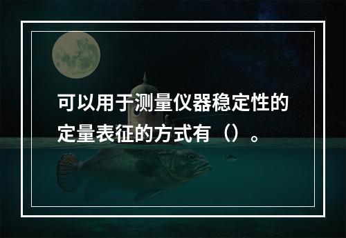 可以用于测量仪器稳定性的定量表征的方式有（）。