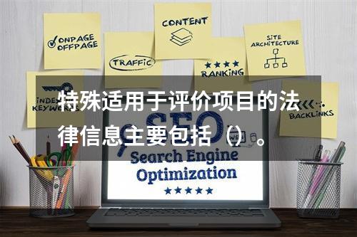 特殊适用于评价项目的法律信息主要包括（）。