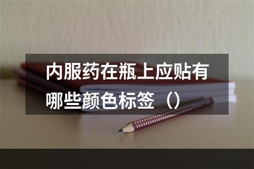 内服药在瓶上应贴有哪些颜色标签（）