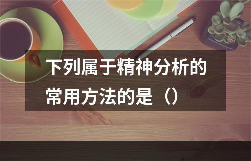 下列属于精神分析的常用方法的是（）