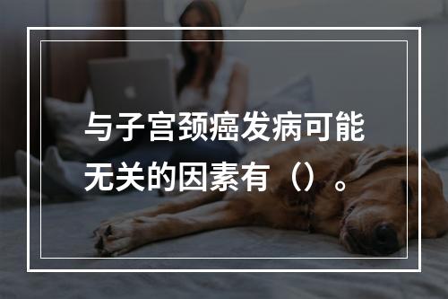 与子宫颈癌发病可能无关的因素有（）。