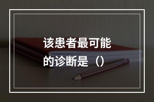 该患者最可能的诊断是（）