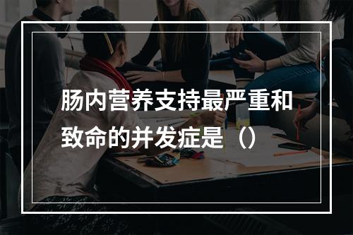 肠内营养支持最严重和致命的并发症是（）