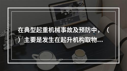 在典型起重机械事故及预防中，（）主要是发生在起升机构取物缠绕