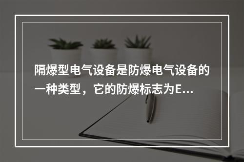 隔爆型电气设备是防爆电气设备的一种类型，它的防爆标志为Exd