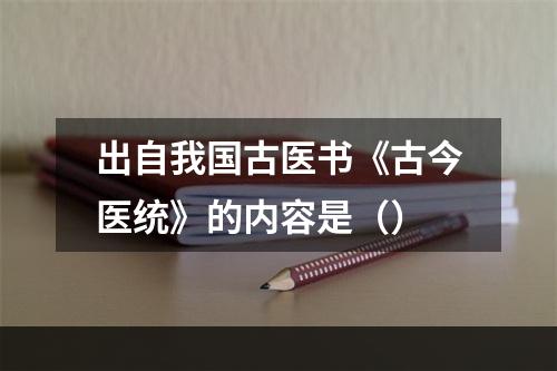 出自我国古医书《古今医统》的内容是（）