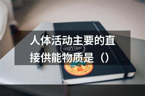 人体活动主要的直接供能物质是（）