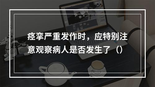 痉挛严重发作时，应特别注意观察病人是否发生了（）