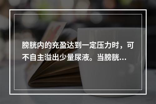 膀胱内的充盈达到一定压力时，可不自主溢出少量尿液。当膀胱内的