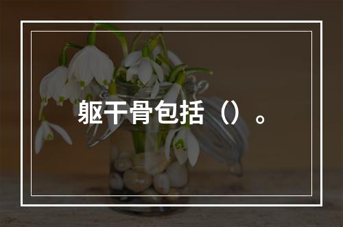 躯干骨包括（）。