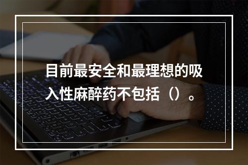 目前最安全和最理想的吸入性麻醉药不包括（）。