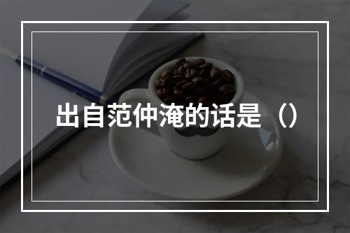 出自范仲淹的话是（）