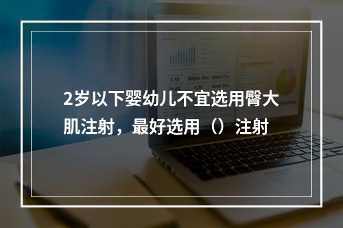 2岁以下婴幼儿不宜选用臀大肌注射，最好选用（）注射