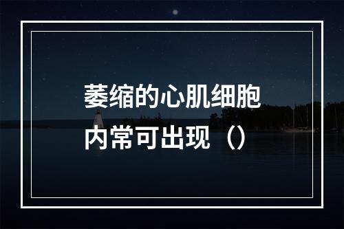 萎缩的心肌细胞内常可出现（）