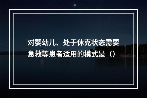 对婴幼儿、处于休克状态需要急救等患者适用的模式是（）