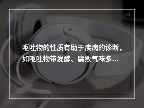 呕吐物的性质有助于疾病的诊断，如呕吐物带发酵、腐败气味多提示