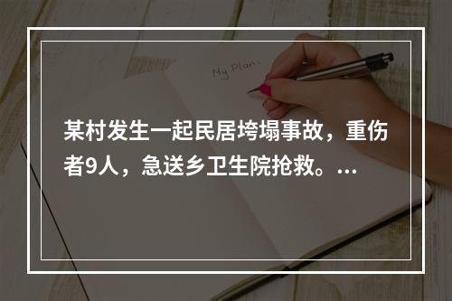 某村发生一起民居垮塌事故，重伤者9人，急送乡卫生院抢救。市中