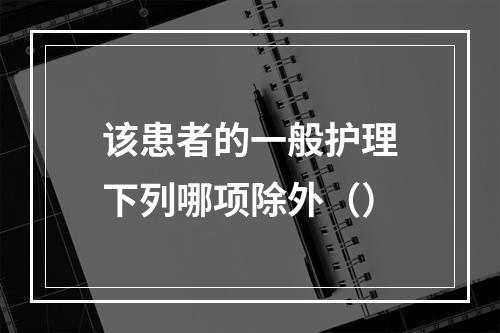 该患者的一般护理下列哪项除外（）