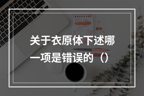 关于衣原体下述哪一项是错误的（）