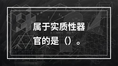 属于实质性器官的是（）。