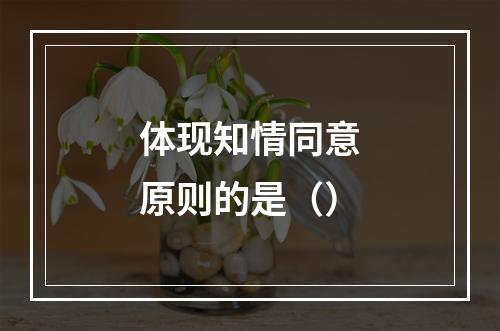 体现知情同意原则的是（）