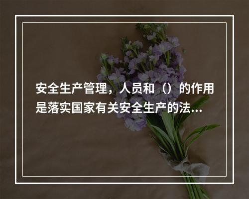 安全生产管理，人员和（）的作用是落实国家有关安全生产的法律法