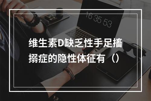 维生素D缺乏性手足搐搦症的隐性体征有（）