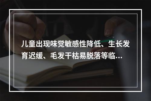 儿童出现味觉敏感性降低、生长发育迟缓、毛发干枯易脱落等临床表