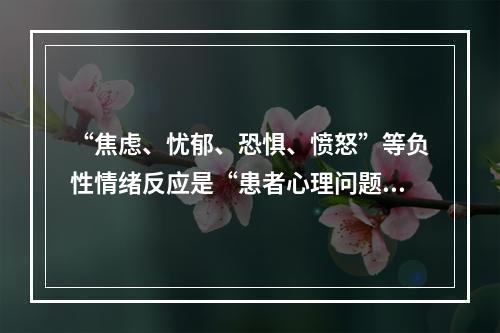 “焦虑、忧郁、恐惧、愤怒”等负性情绪反应是“患者心理问题”的