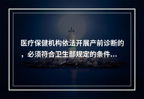 医疗保健机构依法开展产前诊断的，必须符合卫生部规定的条件和技