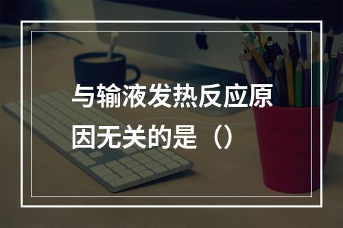 与输液发热反应原因无关的是（）