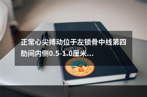 正常心尖搏动位于左锁骨中线第四肋间内侧0.5-1.0厘米。（