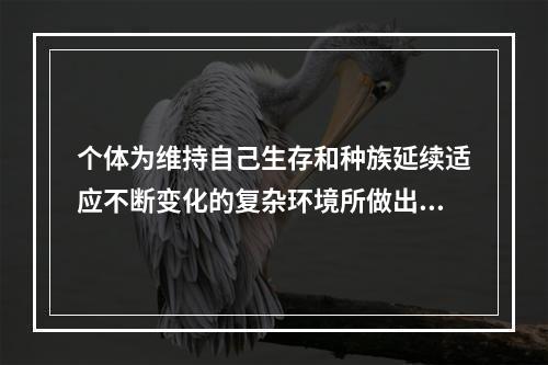 个体为维持自己生存和种族延续适应不断变化的复杂环境所做出的各