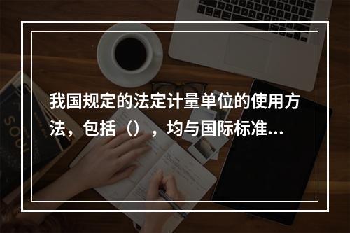 我国规定的法定计量单位的使用方法，包括（），均与国际标准的规