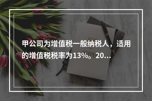 甲公司为增值税一般纳税人，适用的增值税税率为13%。2019