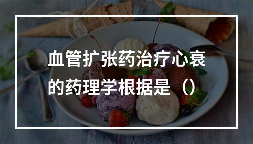 血管扩张药治疗心衰的药理学根据是（）