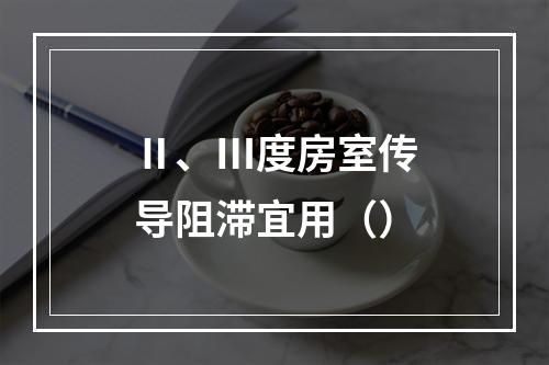 Ⅱ、Ⅲ度房室传导阻滞宜用（）